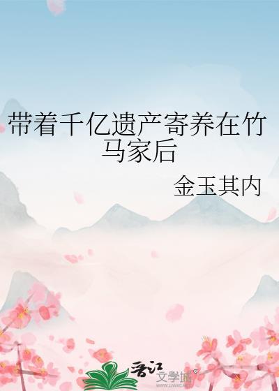 带着千亿遗产寄养在竹马家后讲的什么